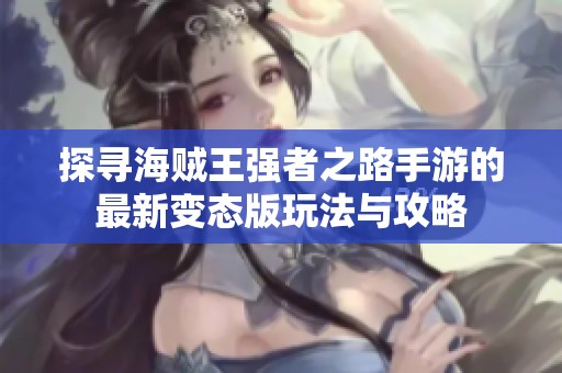 探寻海贼王强者之路手游的最新变态版玩法与攻略