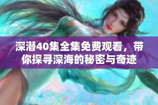深潜40集全集免费观看，带你探寻深海的秘密与奇迹