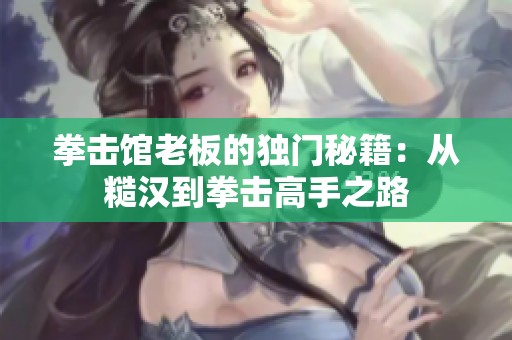 拳击馆老板的独门秘籍：从糙汉到拳击高手之路