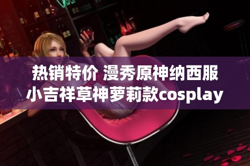 热销特价 漫秀原神纳西服小吉祥草神萝莉款cosplay服装推荐