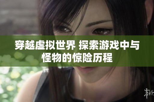 穿越虚拟世界 探索游戏中与怪物的惊险历程