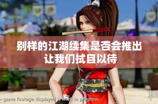 别样的江湖续集是否会推出 让我们拭目以待