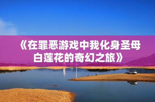 《在罪恶游戏中我化身圣母白莲花的奇幻之旅》