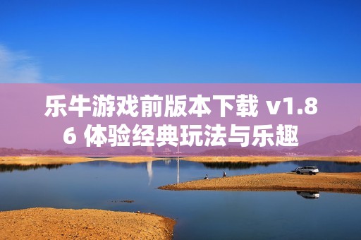 乐牛游戏前版本下载 v1.86 体验经典玩法与乐趣