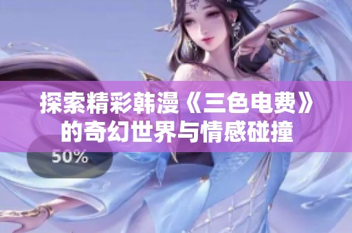 探索精彩韩漫《三色电费》的奇幻世界与情感碰撞
