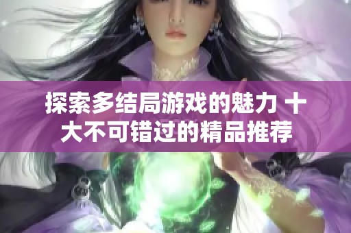 探索多结局游戏的魅力 十大不可错过的精品推荐