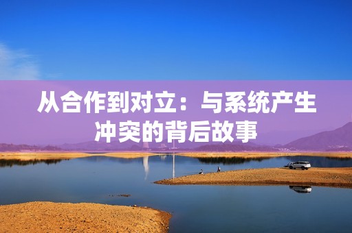 从合作到对立：与系统产生冲突的背后故事
