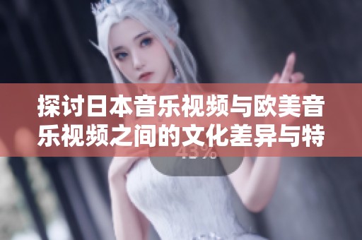 探讨日本音乐视频与欧美音乐视频之间的文化差异与特色