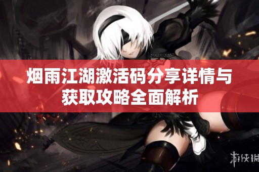 烟雨江湖激活码分享详情与获取攻略全面解析