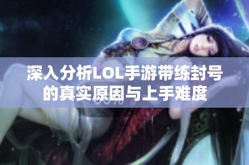 深入分析LOL手游带练封号的真实原因与上手难度
