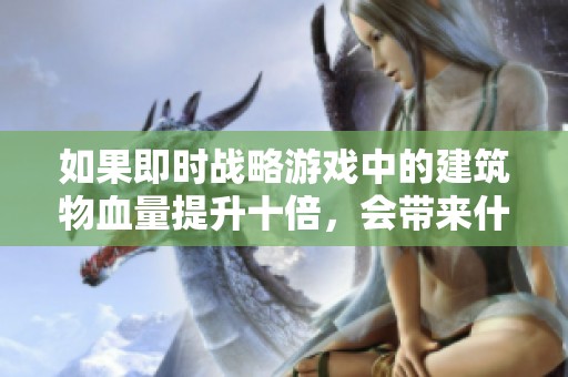 如果即时战略游戏中的建筑物血量提升十倍，会带来什么变化