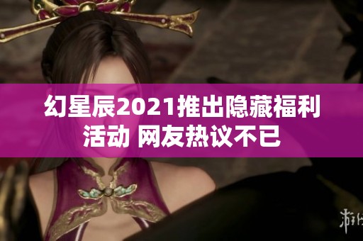 幻星辰2021推出隐藏福利活动 网友热议不已