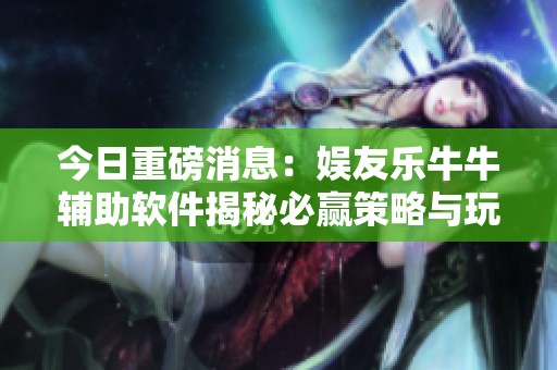 今日重磅消息：娱友乐牛牛辅助软件揭秘必赢策略与玩法技巧