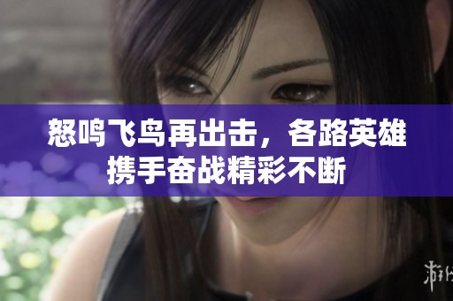 怒鸣飞鸟再出击，各路英雄携手奋战精彩不断