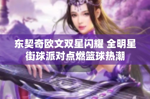东契奇欧文双星闪耀 全明星街球派对点燃篮球热潮