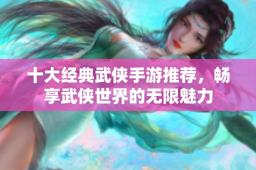 十大经典武侠手游推荐，畅享武侠世界的无限魅力