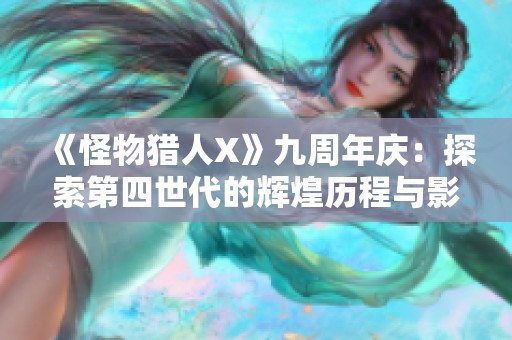 《怪物猎人X》九周年庆：探索第四世代的辉煌历程与影响