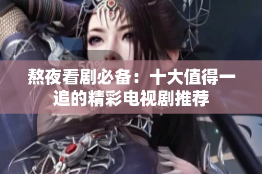 熬夜看剧必备：十大值得一追的精彩电视剧推荐