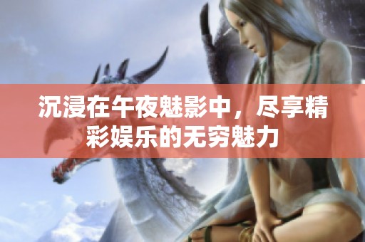 沉浸在午夜魅影中，尽享精彩娱乐的无穷魅力