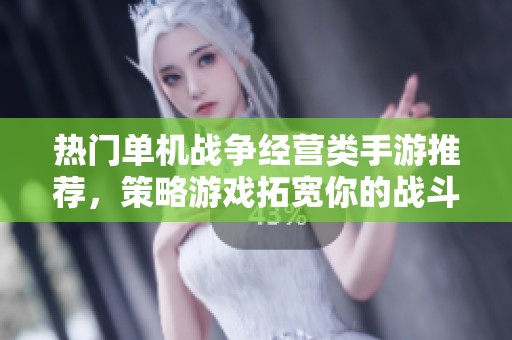 热门单机战争经营类手游推荐，策略游戏拓宽你的战斗视野