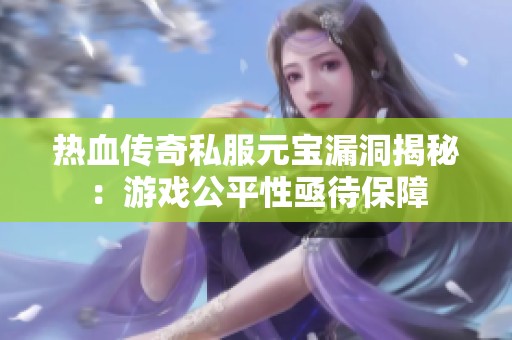 热血传奇私服元宝漏洞揭秘：游戏公平性亟待保障