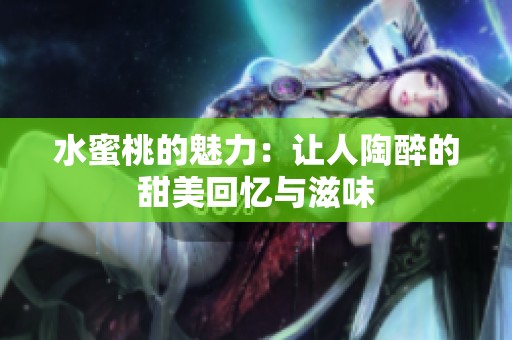 水蜜桃的魅力：让人陶醉的甜美回忆与滋味