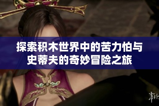 探索积木世界中的苦力怕与史蒂夫的奇妙冒险之旅