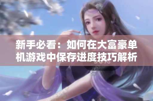 新手必看：如何在大富豪单机游戏中保存进度技巧解析