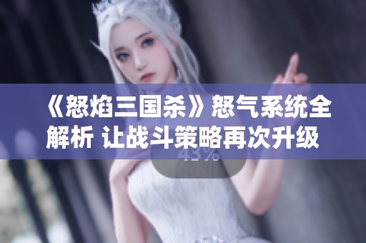 《怒焰三国杀》怒气系统全解析 让战斗策略再次升级