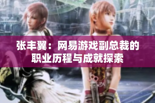 张丰翼：网易游戏副总裁的职业历程与成就探索
