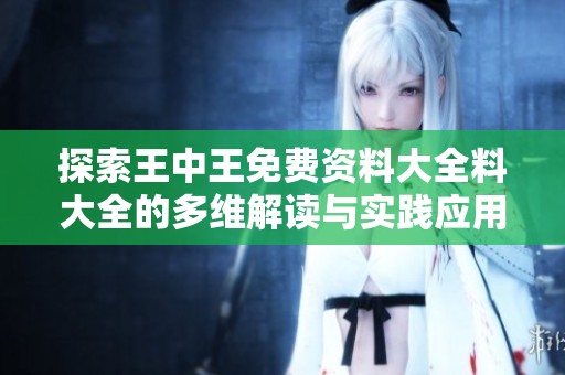 探索王中王免费资料大全料大全的多维解读与实践应用分析