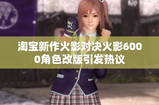 淘宝新作火影对决火影6000角色改版引发热议