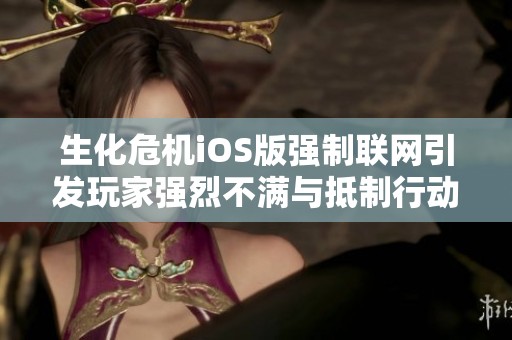 生化危机iOS版强制联网引发玩家强烈不满与抵制行动