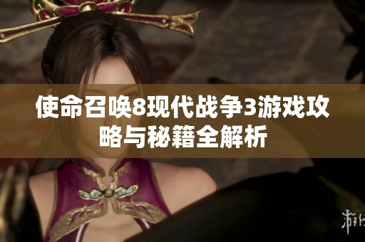 使命召唤8现代战争3游戏攻略与秘籍全解析
