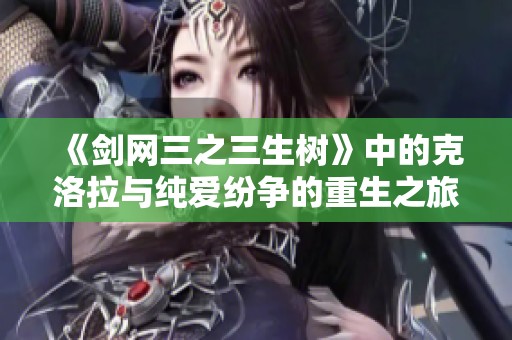 《剑网三之三生树》中的克洛拉与纯爱纷争的重生之旅