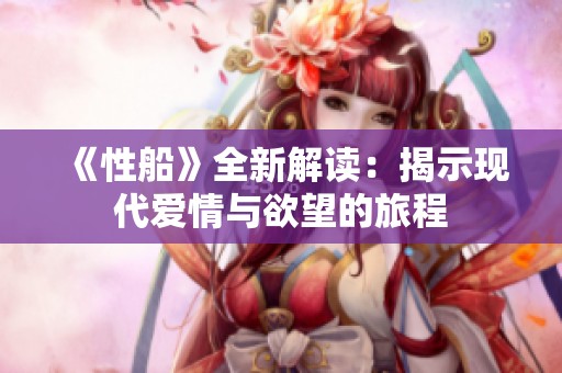《性船》全新解读：揭示现代爱情与欲望的旅程