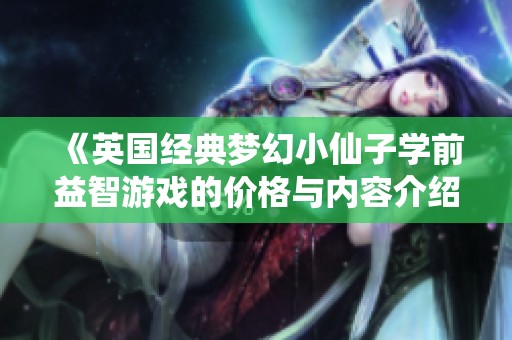 《英国经典梦幻小仙子学前益智游戏的价格与内容介绍》