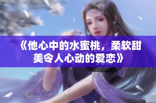 《他心中的水蜜桃，柔软甜美令人心动的爱恋》
