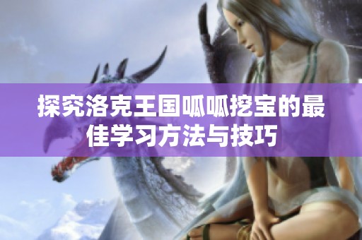 探究洛克王国呱呱挖宝的最佳学习方法与技巧