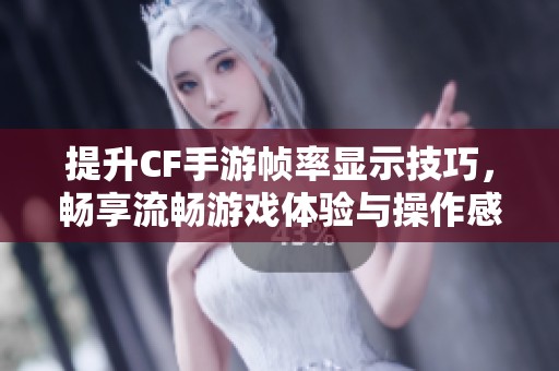 提升CF手游帧率显示技巧，畅享流畅游戏体验与操作感受