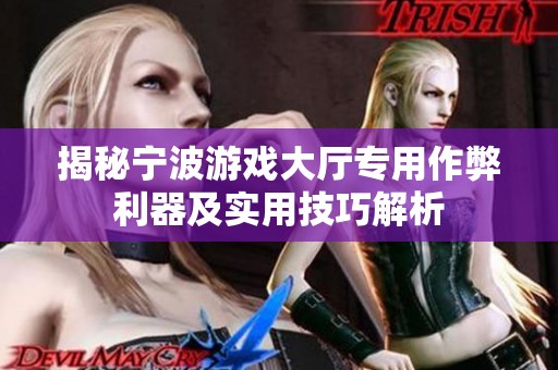揭秘宁波游戏大厅专用作弊利器及实用技巧解析