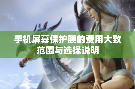 手机屏幕保护膜的费用大致范围与选择说明