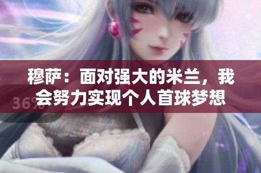 穆萨：面对强大的米兰，我会努力实现个人首球梦想