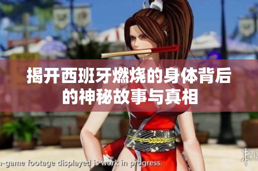 揭开西班牙燃烧的身体背后的神秘故事与真相
