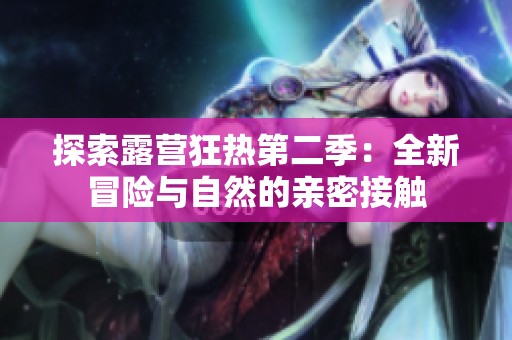 探索露营狂热第二季：全新冒险与自然的亲密接触