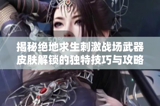 揭秘绝地求生刺激战场武器皮肤解锁的独特技巧与攻略