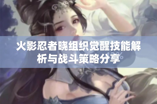 火影忍者晓组织觉醒技能解析与战斗策略分享