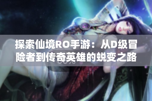 探索仙境RO手游：从D级冒险者到传奇英雄的蜕变之路