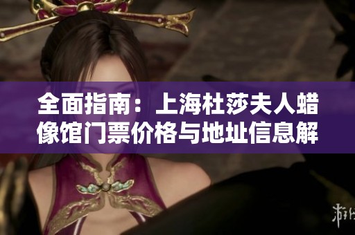 全面指南：上海杜莎夫人蜡像馆门票价格与地址信息解析