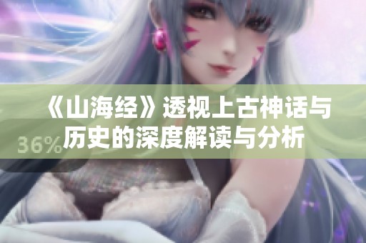 《山海经》透视上古神话与历史的深度解读与分析